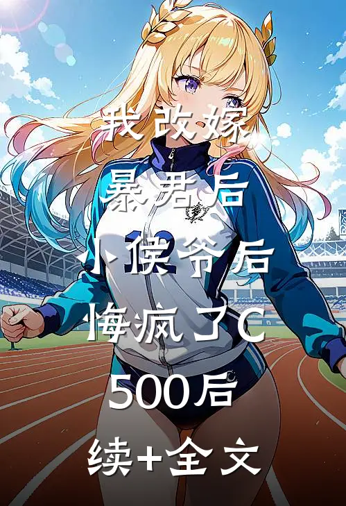 我改嫁暴君后，小侯爷后悔疯了C500后续+全文