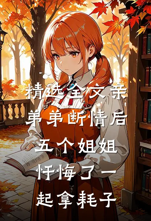 精选全文亲弟弟断情后,五个姐姐忏悔了一起拿耗子