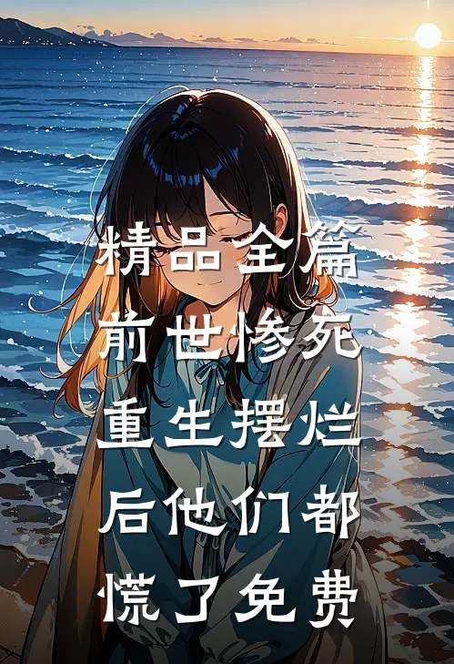 精品全篇前世惨死,重生摆烂后他们都慌了免费