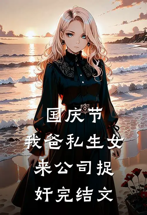 国庆节，我爸私生女来公司捉奸完结文