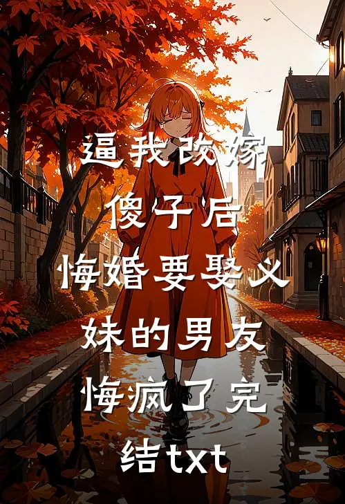 逼我改嫁傻子后，悔婚要娶义妹的男友悔疯了完结txt