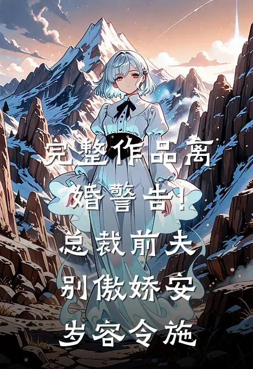 完整作品离婚警告!总裁前夫别傲娇:安岁容令施