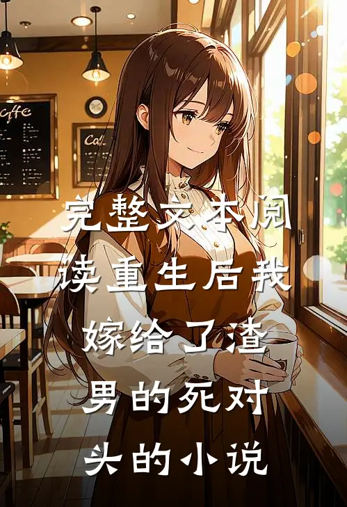 完整文本阅读重生后我嫁给了渣男的死对头的小说