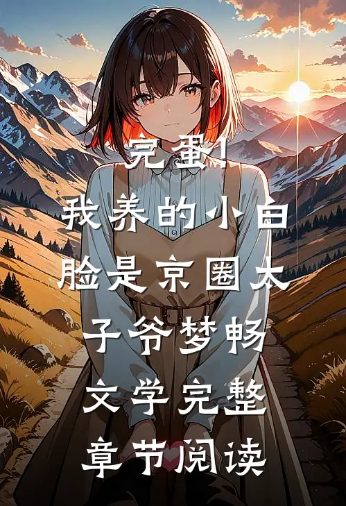 完蛋!我养的小白脸是京圈太子爷 梦畅文学完整章节阅读