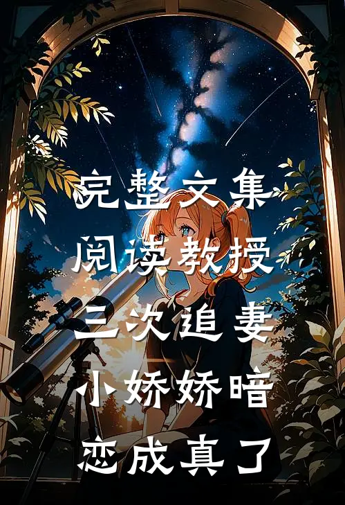 完整文集阅读教授三次追妻，小娇娇暗恋成真了