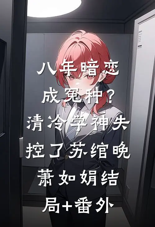 八年暗恋成冤种？清冷学神失控了苏绾晚萧如娟结局+番外