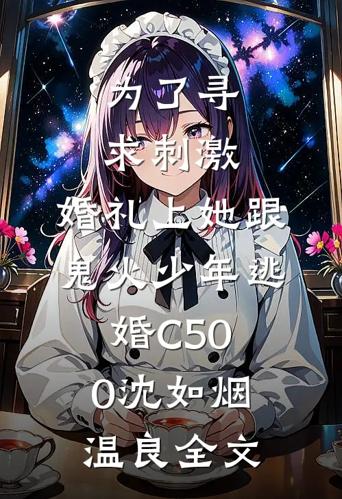 为了寻求刺激，婚礼上她跟鬼火少年逃婚C500沈如烟温良全文