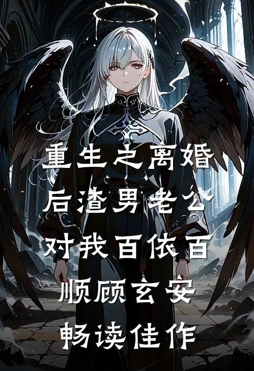 重生之离婚后渣男老公对我百依百顺顾玄安畅读佳作
