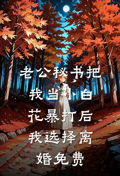 老公秘书把我当小白花暴打后，我选择离婚免费