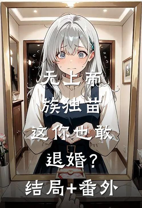 无上帝族独苗，这你也敢退婚？结局+番外