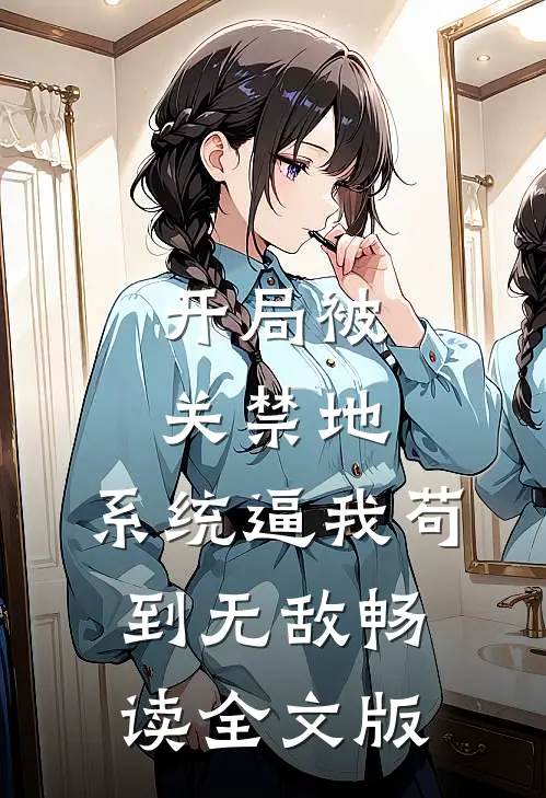 开局被关禁地，系统逼我苟到无敌畅读全文版