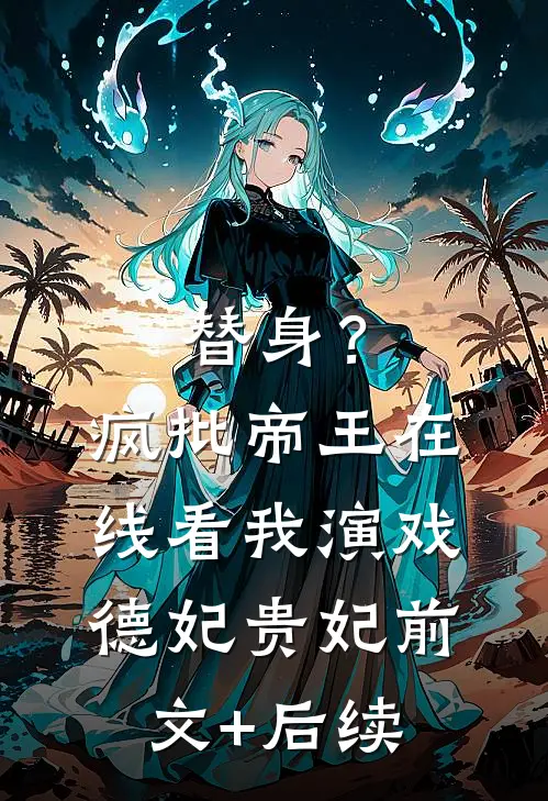 替身？疯批帝王在线看我演戏德妃贵妃前文+后续