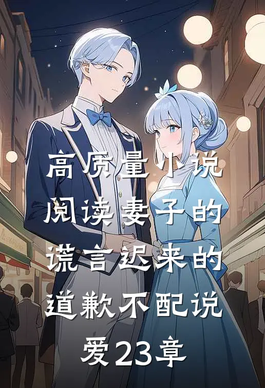 高质量小说阅读妻子的谎言迟来的道歉不配说爱 23章