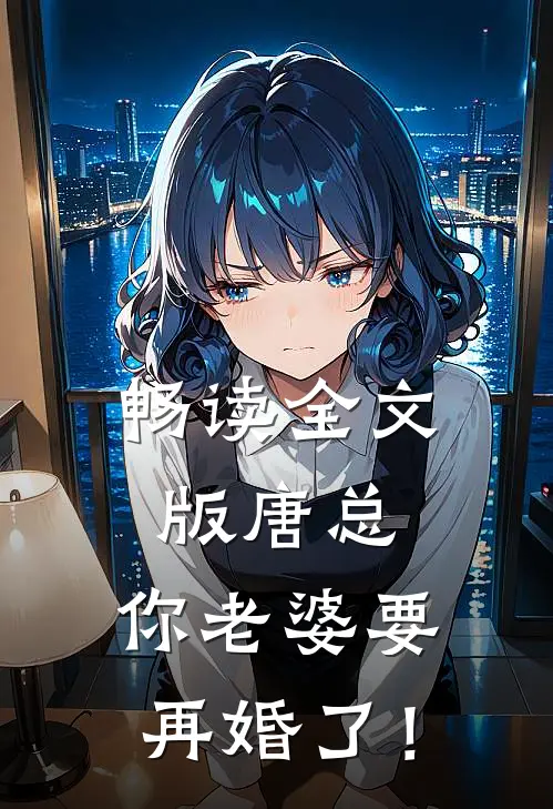 畅读全文版唐总，你老婆要再婚了！