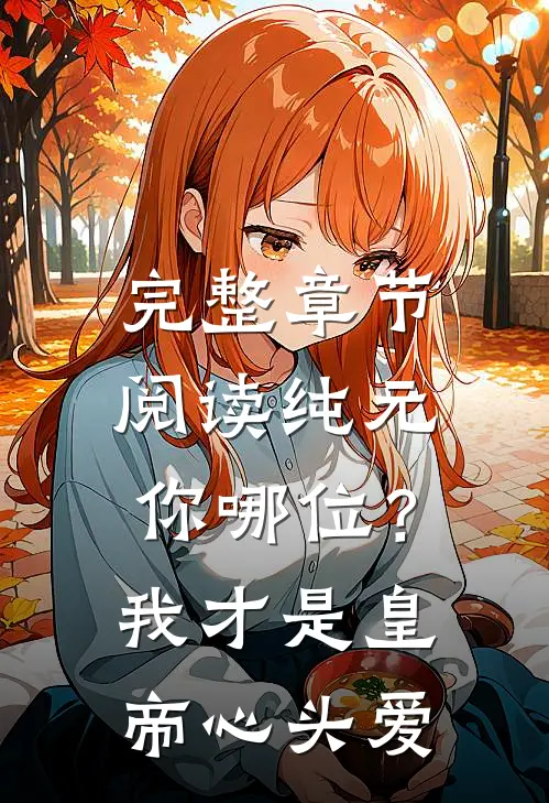 完整章节阅读纯元你哪位？我才是皇帝心头爱