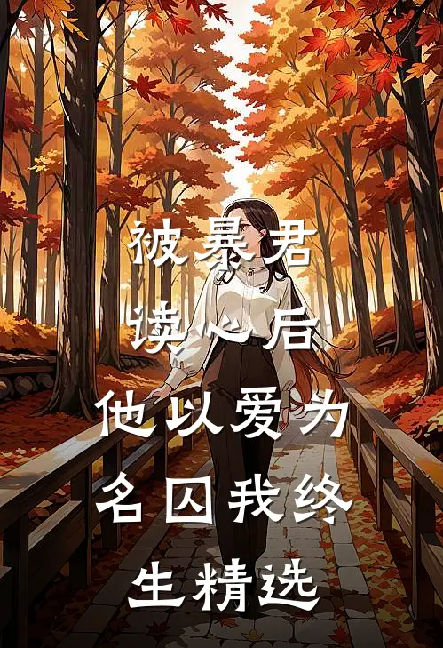 被暴君读心后，他以爱为名囚我终生精选