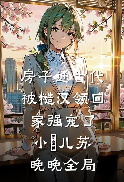 房子通古代，被糙汉领回家强宠了小玥儿苏晚晚全局