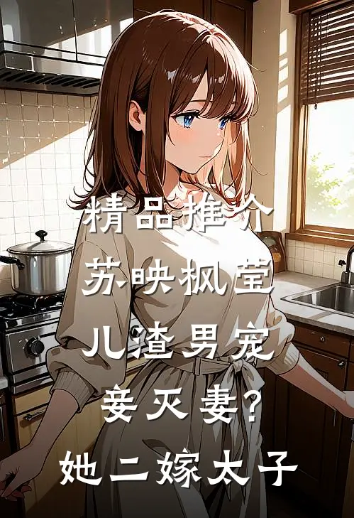 精品推介苏映枫莹儿渣男宠妾灭妻?她二嫁太子