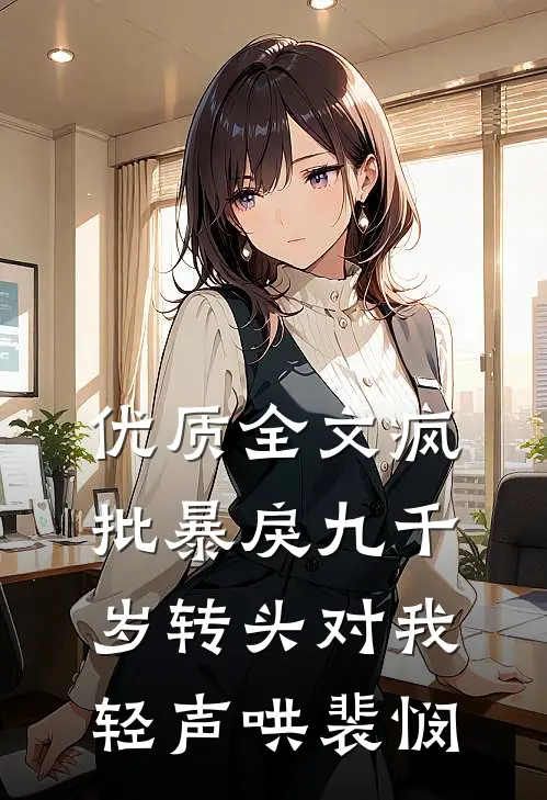 优质全文疯批暴戾九千岁转头对我轻声哄裴悯