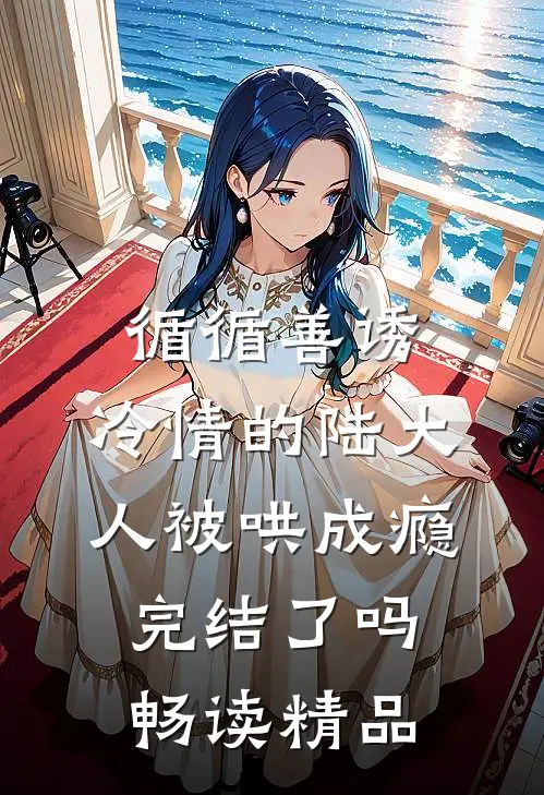 循循善诱,冷情的陆大人被哄成瘾完结了吗畅读精品