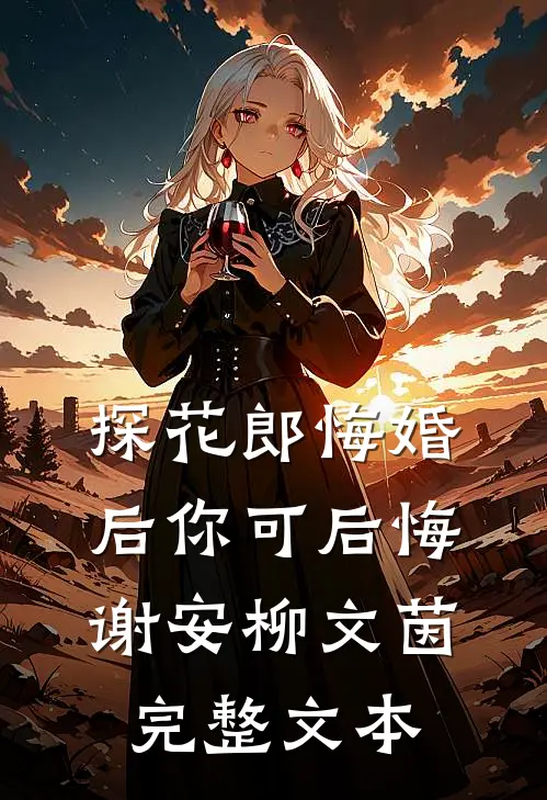探花郎悔婚后你可后悔谢安柳文茵完整文本