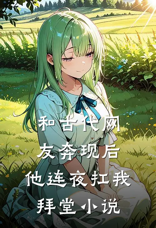 和古代网友奔现后，他连夜扛我拜堂小说