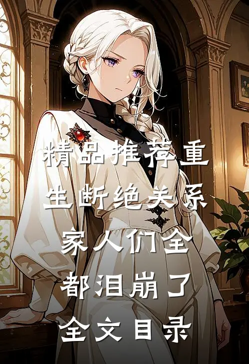 精品推荐重生断绝关系,家人们全都泪崩了全文目录