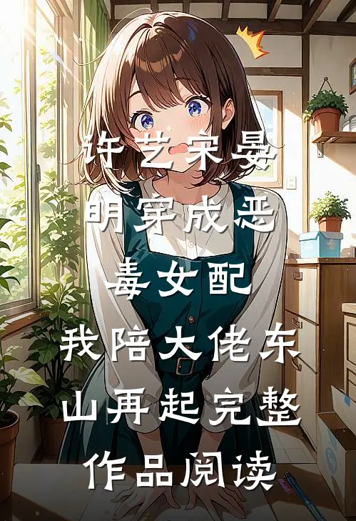 许艺宋晏明穿成恶毒女配,我陪大佬东山再起完整作品阅读
