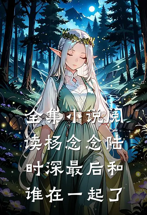 全集小说阅读杨念念陆时深最后和谁在一起了