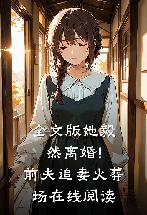 全文版她毅然离婚!前夫追妻火葬场在线阅读