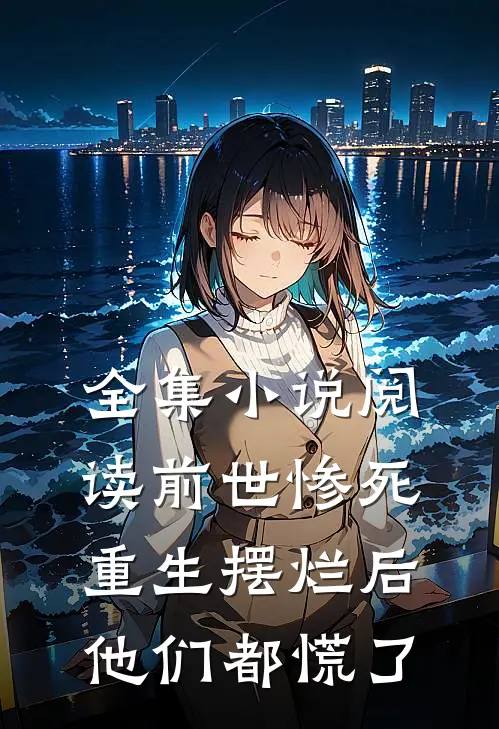 全集小说阅读前世惨死，重生摆烂后他们都慌了