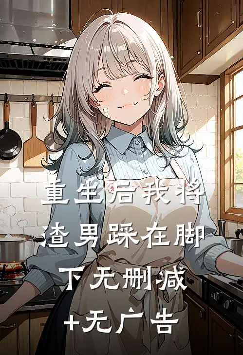 重生后我将渣男踩在脚下无删减+无广告