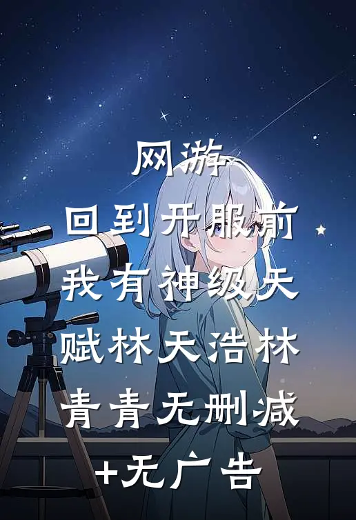 网游：回到开服前我有神级天赋林天浩林青青无删减+无广告