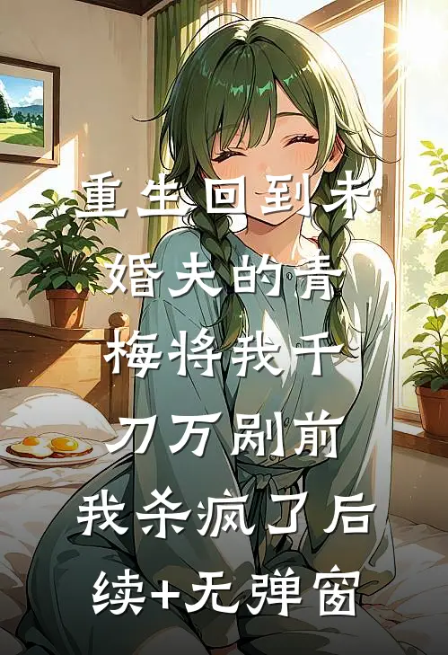重生回到未婚夫的青梅将我千刀万剐前，我杀疯了后续+无弹窗