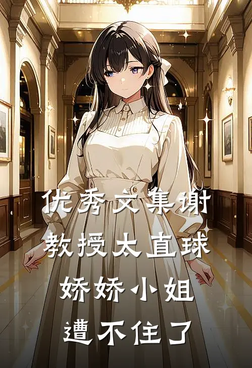 优秀文集谢教授太直球，娇娇小姐遭不住了