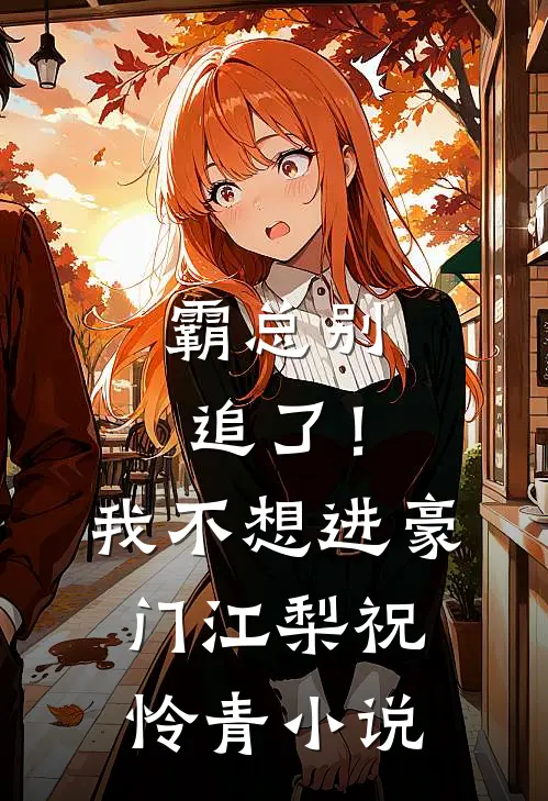 霸总别追了！我不想进豪门江梨祝怜青小说