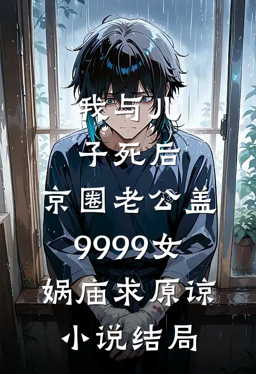 我与儿子死后，京圈老公盖9999女娲庙求原谅小说结局