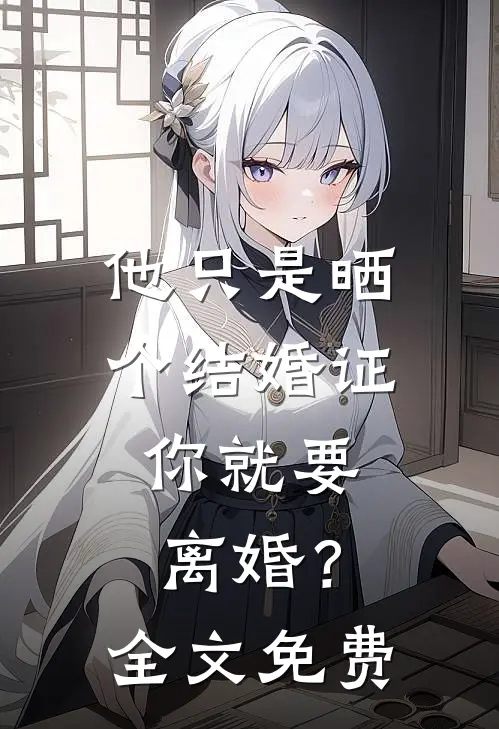 他只是晒个结婚证,你就要离婚?全文免费观看