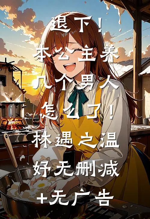 退下！本公主养几个男人怎么了！林遇之温妤无删减+无广告