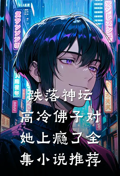 跌落神坛：高冷佛子对她上瘾了全集小说推荐
