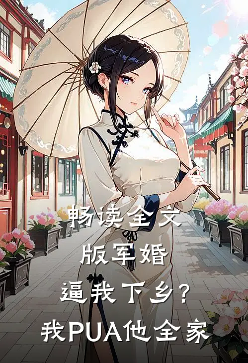 畅读全文版军婚:逼我下乡?我PUA他全家