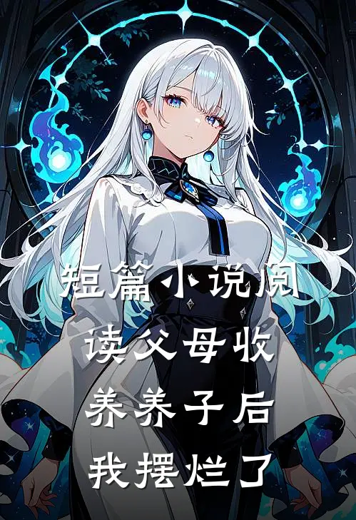短篇小说阅读父母收养养子后，我摆烂了