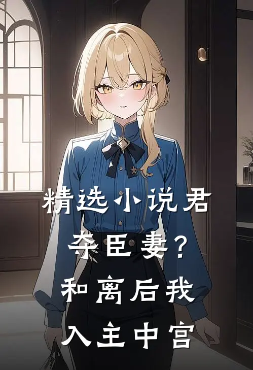 精选小说君夺臣妻？和离后我入主中宫