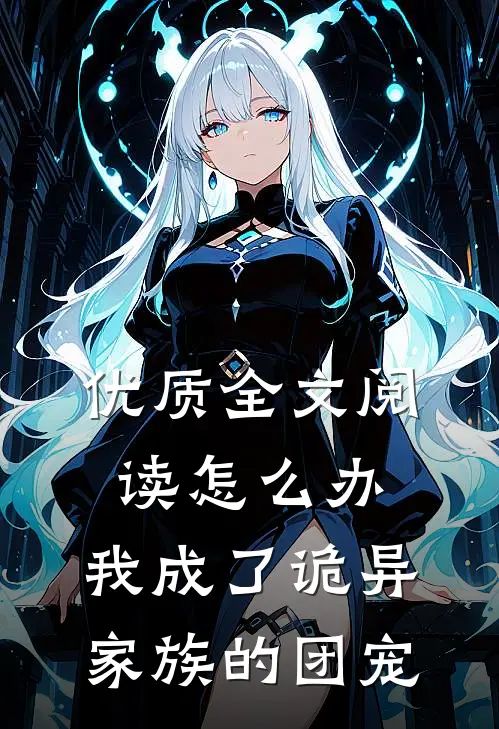优质全文阅读怎么办，我成了诡异家族的团宠