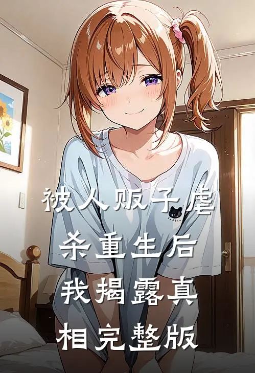 被人贩子虐杀重生后，我揭露真相完整版