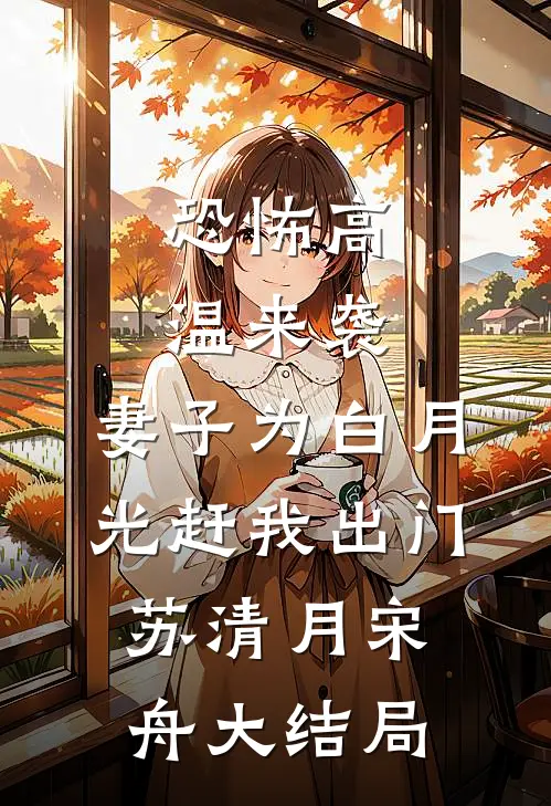 恐怖高温来袭，妻子为白月光赶我出门苏清月宋舟大结局