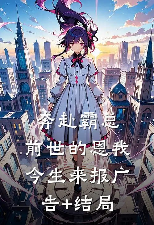 奔赴霸总，前世的恩我今生来报广告+结局