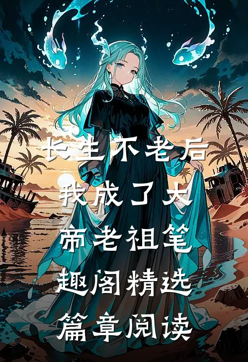 长生不老后我成了大帝老祖笔趣阁精选篇章阅读
