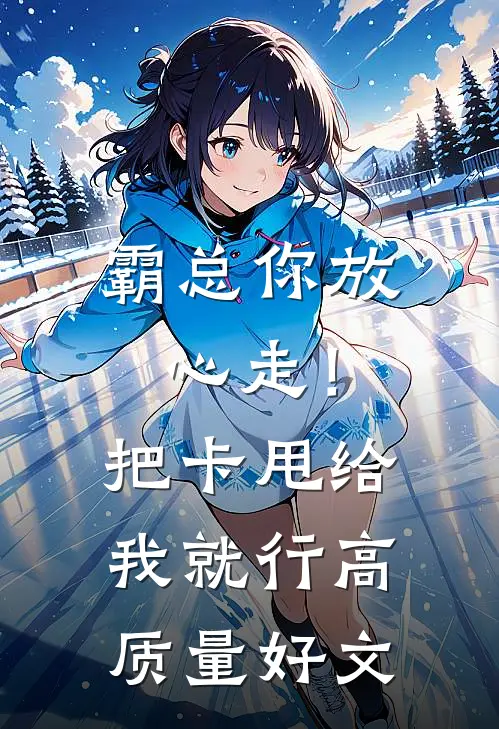 霸总你放心走！把卡甩给我就行高质量好文