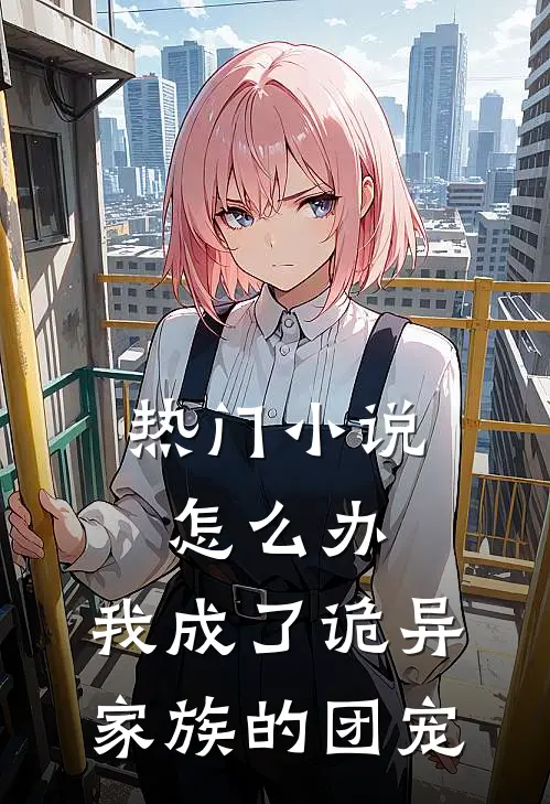 热门小说怎么办，我成了诡异家族的团宠